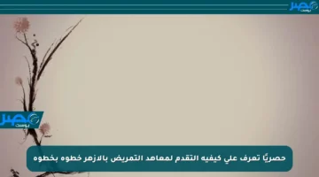حصريًا تعرف على كيفية التقدم لمعاهد التمريض بالأزهر خطوة بخطوة